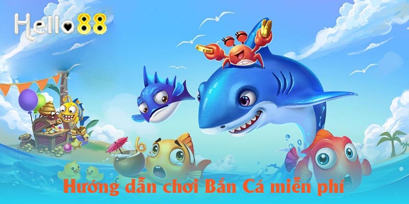 Hướng dẫn chơi bắn cá miễn phí Hello88