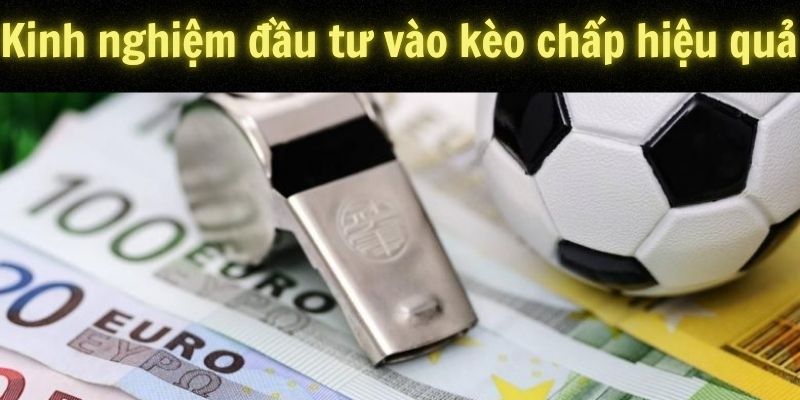 Kinh nghiệm đầu tư vào kèo chấp hiệu quả