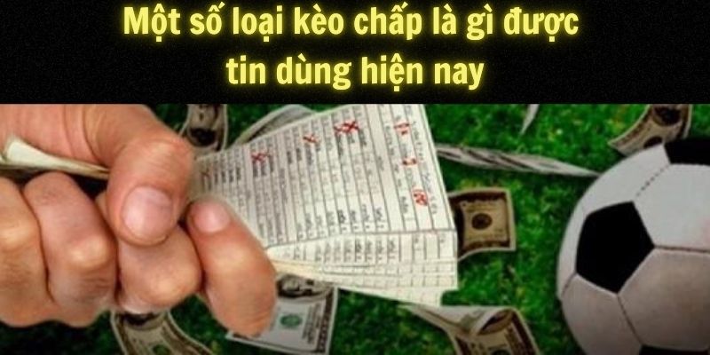 Một số loại kèo chấp là gì được tin dùng hiện nay